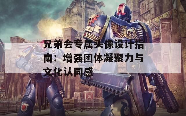 兄弟会专属头像设计指南：增强团体凝聚力与文化认同感