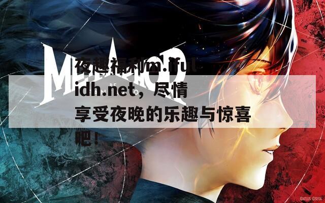夜趣福利m.ifulidh.net，尽情享受夜晚的乐趣与惊喜吧！