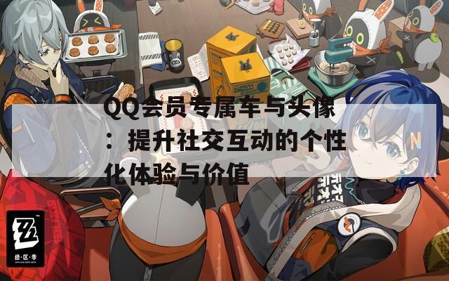 QQ会员专属车与头像：提升社交互动的个性化体验与价值