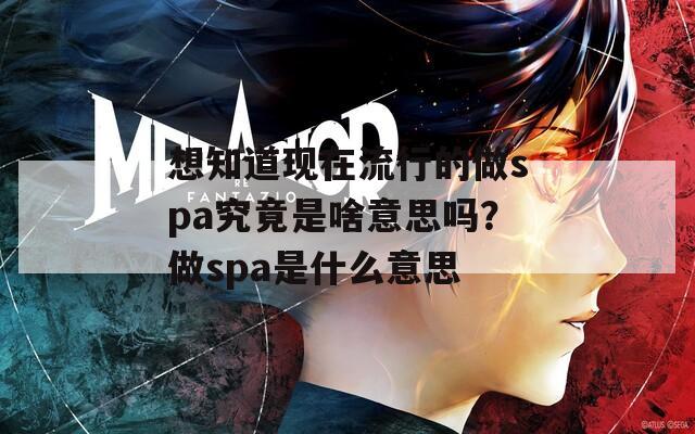 想知道现在流行的做spa究竟是啥意思吗？做spa是什么意思