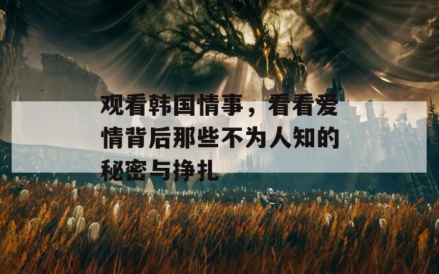 观看韩国情事，看看爱情背后那些不为人知的秘密与挣扎