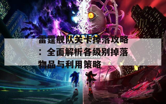 雷霆舰队关卡掉落攻略：全面解析各级别掉落物品与利用策略