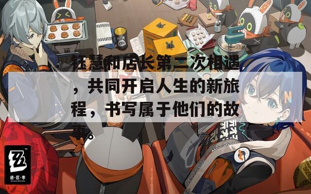 钰慧和店长第二次相遇，共同开启人生的新旅程，书写属于他们的故事。