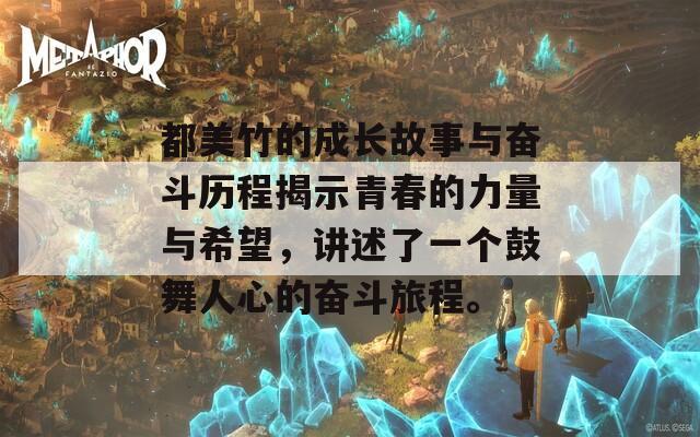 都美竹的成长故事与奋斗历程揭示青春的力量与希望，讲述了一个鼓舞人心的奋斗旅程。