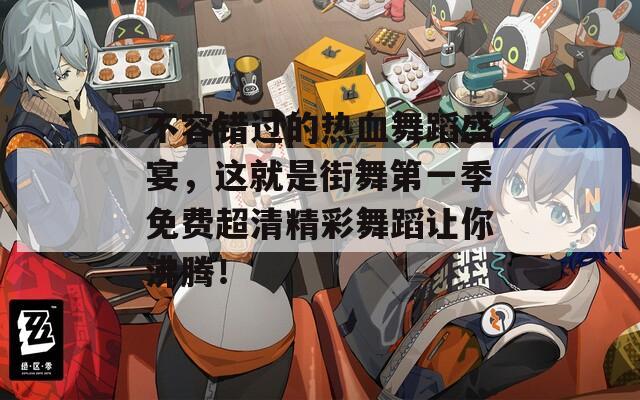 不容错过的热血舞蹈盛宴，这就是街舞第一季免费超清精彩舞蹈让你沸腾！
