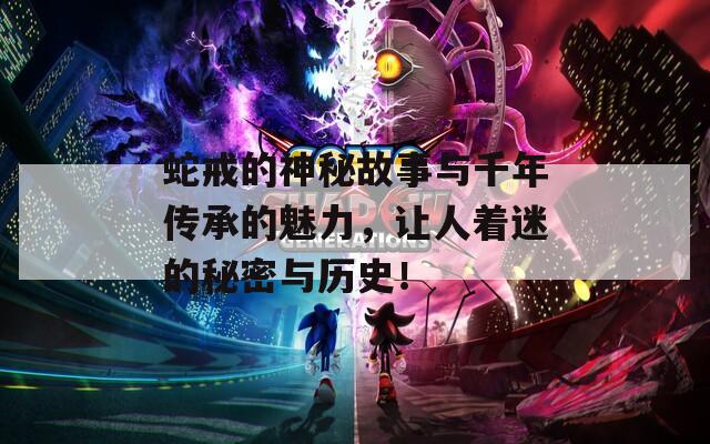 蛇戒的神秘故事与千年传承的魅力，让人着迷的秘密与历史！