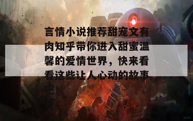 言情小说推荐甜宠文有肉知乎带你进入甜蜜温馨的爱情世界，快来看看这些让人心动的故事吧！