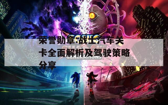 荣誉勋章:战士汽车关卡全面解析及驾驶策略分享