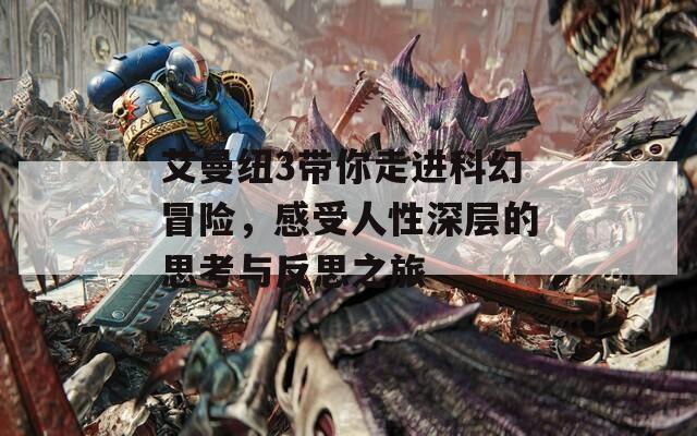 艾曼纽3带你走进科幻冒险，感受人性深层的思考与反思之旅