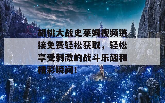 胡桃大战史莱姆视频链接免费轻松获取，轻松享受刺激的战斗乐趣和精彩瞬间！