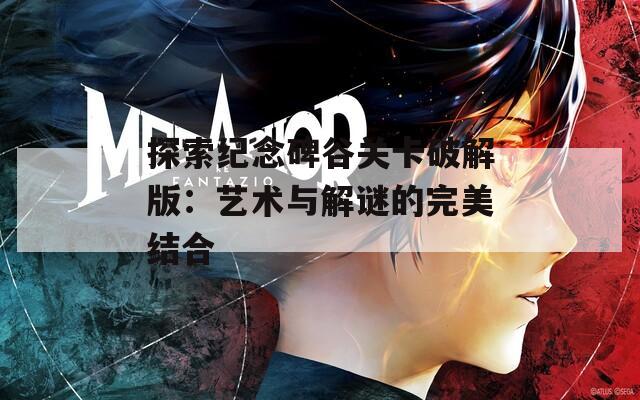 探索纪念碑谷关卡破解版：艺术与解谜的完美结合