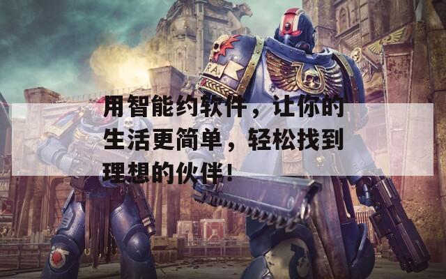 用智能约软件，让你的生活更简单，轻松找到理想的伙伴！