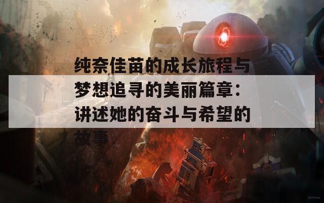 纯奈佳苗的成长旅程与梦想追寻的美丽篇章：讲述她的奋斗与希望的故事
