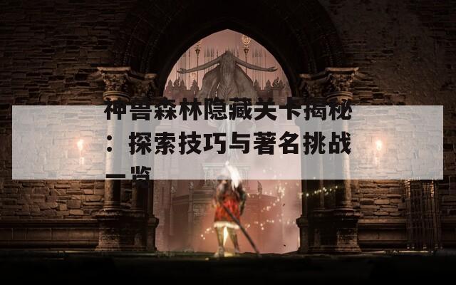 神兽森林隐藏关卡揭秘：探索技巧与著名挑战一览