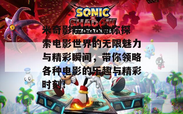 米奇影院888带你探索电影世界的无限魅力与精彩瞬间，带你领略各种电影的乐趣与精彩时刻！