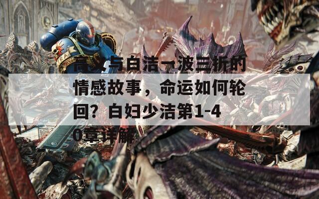 高义与白洁一波三折的情感故事，命运如何轮回？白妇少洁第1-40章详解