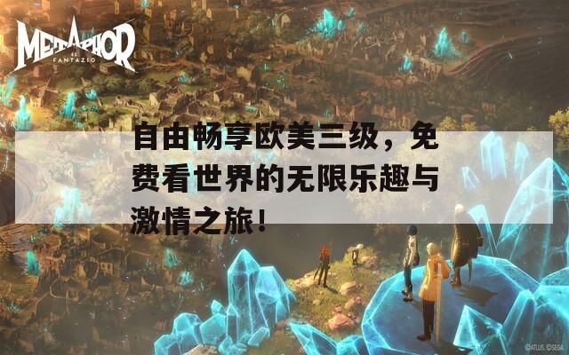 自由畅享欧美三级，免费看世界的无限乐趣与激情之旅！