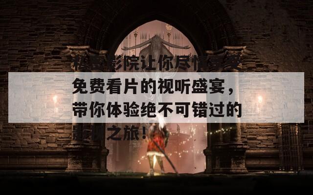私密影院让你尽情享受免费看片的视听盛宴，带你体验绝不可错过的影视之旅！
