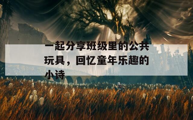 一起分享班级里的公共玩具，回忆童年乐趣的小诗