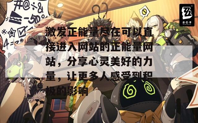 激发正能量尽在可以直接进入网站的正能量网站，分享心灵美好的力量，让更多人感受到积极的影响