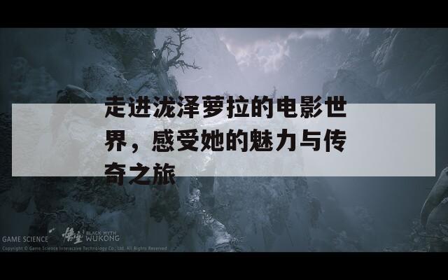 走进泷泽萝拉的电影世界，感受她的魅力与传奇之旅