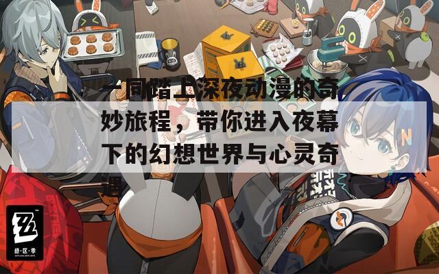 一同踏上深夜动漫的奇妙旅程，带你进入夜幕下的幻想世界与心灵奇遇