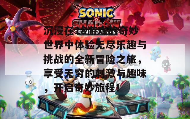 沉浸在18游戏的奇妙世界中体验无尽乐趣与挑战的全新冒险之旅，享受无穷的刺激与趣味，开启奇妙旅程！
