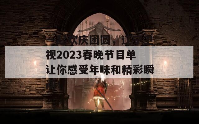 一起欢庆团圆，辽宁卫视2023春晚节目单让你感受年味和精彩瞬间！