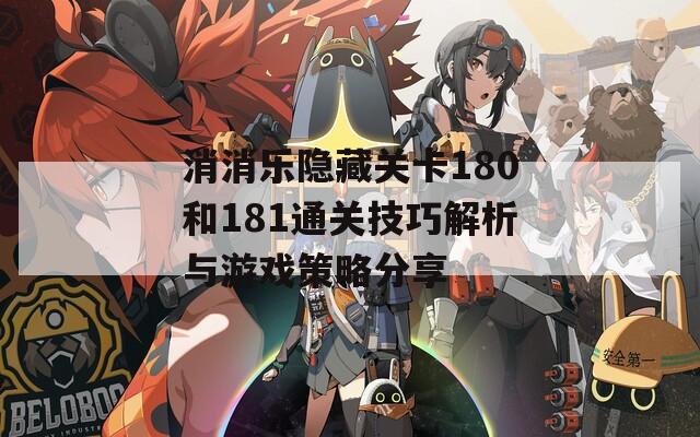 消消乐隐藏关卡180和181通关技巧解析与游戏策略分享