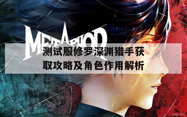 测试服修罗深渊猎手获取攻略及角色作用解析