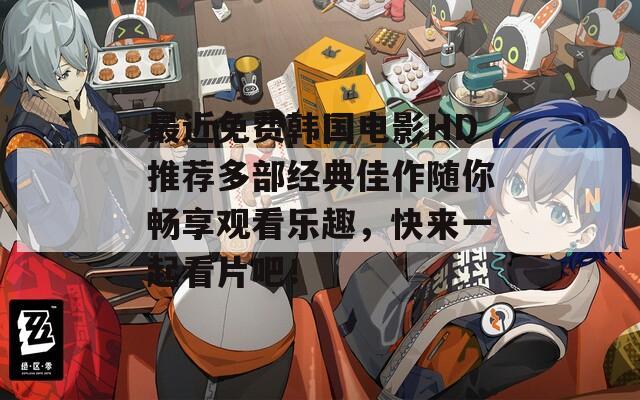 最近免费韩国电影HD推荐多部经典佳作随你畅享观看乐趣，快来一起看片吧！