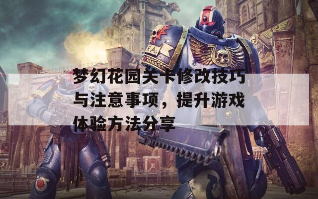 梦幻花园关卡修改技巧与注意事项，提升游戏体验方法分享