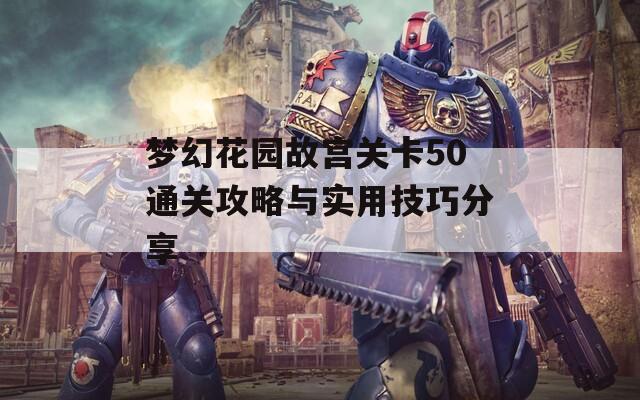 梦幻花园故宫关卡50通关攻略与实用技巧分享