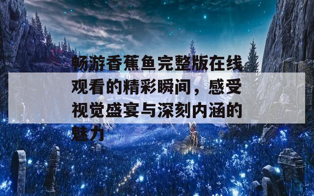 畅游香蕉鱼完整版在线观看的精彩瞬间，感受视觉盛宴与深刻内涵的魅力
