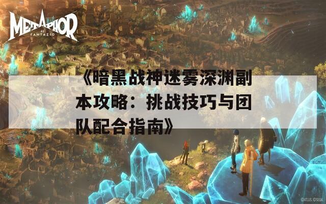 《暗黑战神迷雾深渊副本攻略：挑战技巧与团队配合指南》