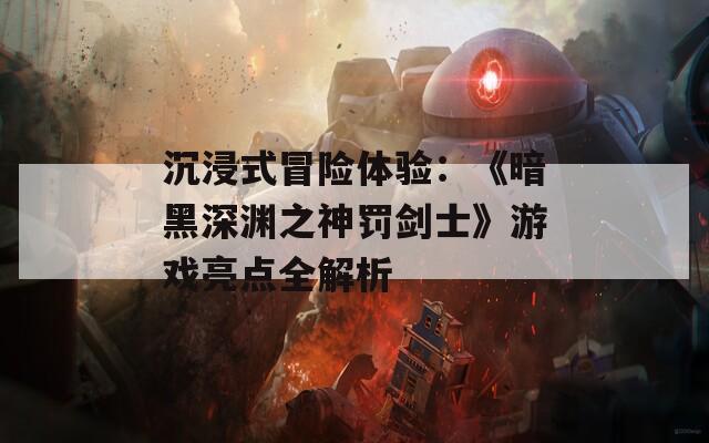 沉浸式冒险体验：《暗黑深渊之神罚剑士》游戏亮点全解析