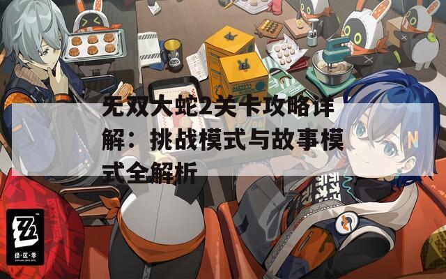 无双大蛇2关卡攻略详解：挑战模式与故事模式全解析