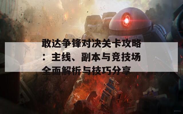 敢达争锋对决关卡攻略：主线、副本与竞技场全面解析与技巧分享