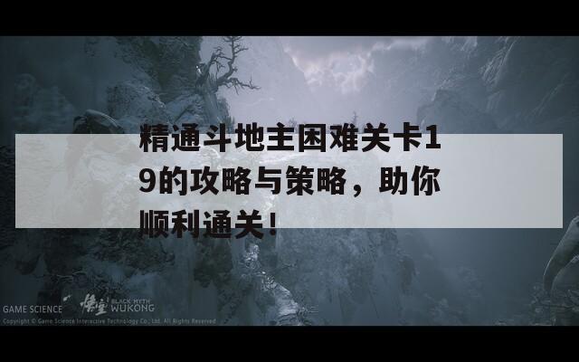 精通斗地主困难关卡19的攻略与策略，助你顺利通关！