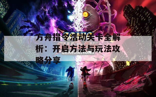 方舟指令活动关卡全解析：开启方法与玩法攻略分享
