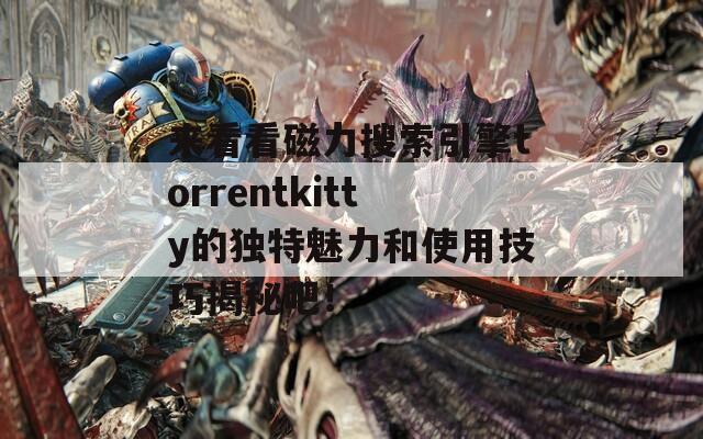 来看看磁力搜索引擎torrentkitty的独特魅力和使用技巧揭秘吧！