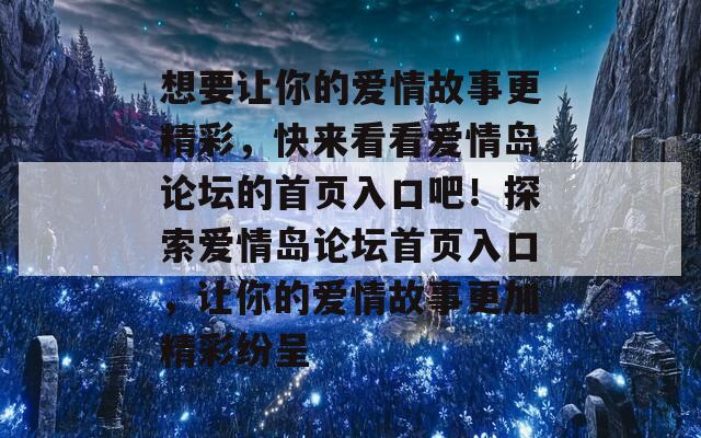 想要让你的爱情故事更精彩，快来看看爱情岛论坛的首页入口吧！探索爱情岛论坛首页入口，让你的爱情故事更加精彩纷呈