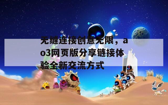 无缝连接创意无限，ao3网页版分享链接体验全新交流方式