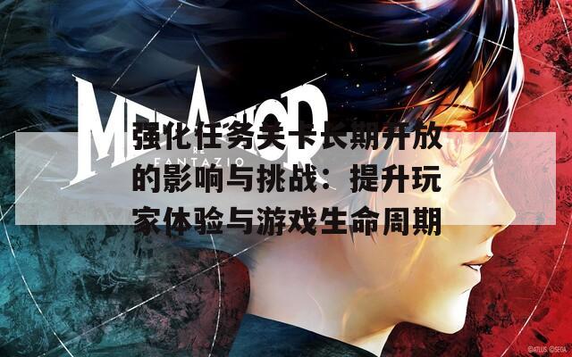 强化任务关卡长期开放的影响与挑战：提升玩家体验与游戏生命周期