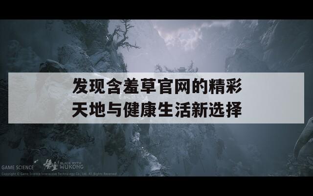 发现含羞草官网的精彩天地与健康生活新选择