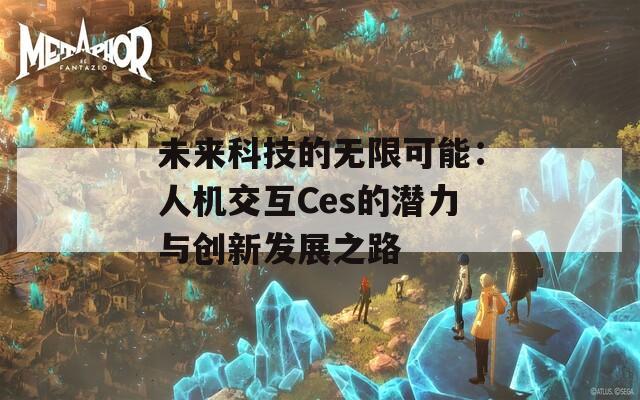 未来科技的无限可能：人机交互Ces的潜力与创新发展之路