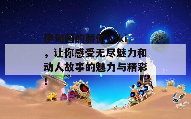 伊甸园的骄傲wiki，让你感受无尽魅力和动人故事的魅力与精彩！