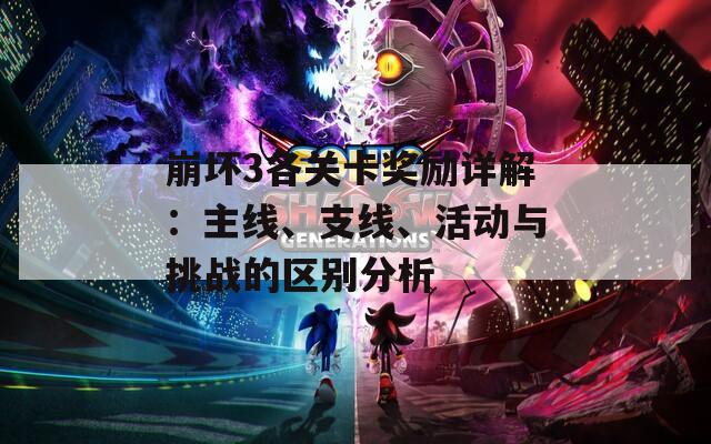 崩坏3各关卡奖励详解：主线、支线、活动与挑战的区别分析