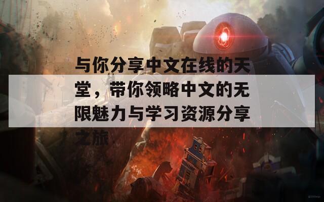 与你分享中文在线的天堂，带你领略中文的无限魅力与学习资源分享之旅