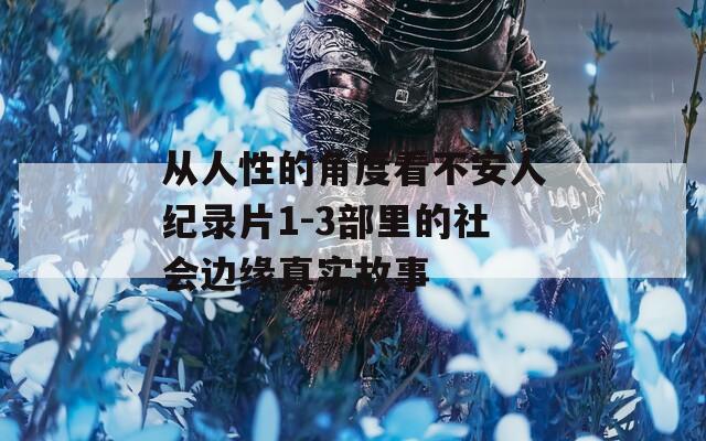 从人性的角度看不安人纪录片1-3部里的社会边缘真实故事